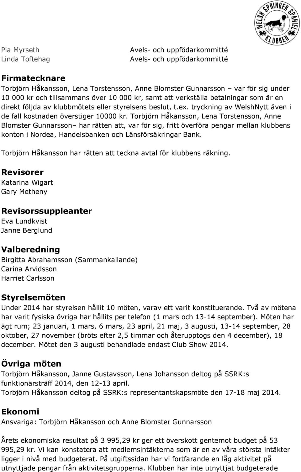 Torbjörn Håkansson, Lena Torstensson, Anne Blomster Gunnarsson har rätten att, var för sig, fritt överföra pengar mellan klubbens konton i Nordea, Handelsbanken och Länsförsäkringar Bank.