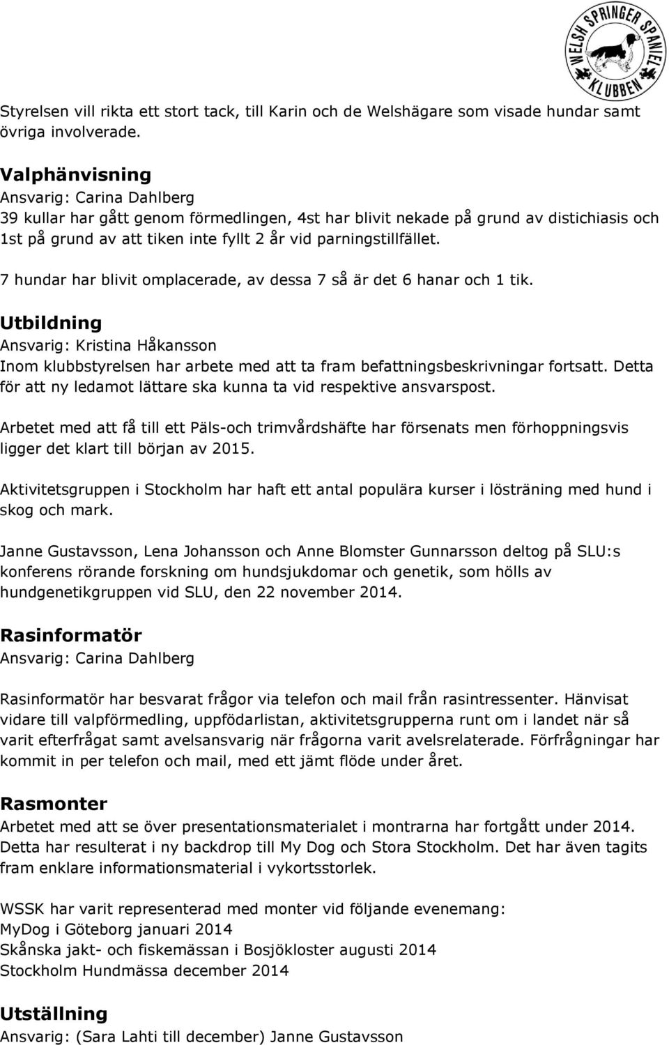 7 hundar har blivit omplacerade, av dessa 7 så är det 6 hanar och 1 tik. Utbildning Ansvarig: Kristina Håkansson Inom klubbstyrelsen har arbete med att ta fram befattningsbeskrivningar fortsatt.