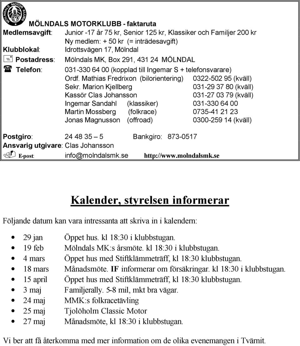 Marion Kjellberg 031-29 37 80 (kväll) Kassör Clas Johansson 031-27 03 79 (kväll) Ingemar Sandahl (klassiker) 031-330 64 00 Martin Mossberg (folkrace) 0735-41 21 23 Jonas Magnusson (offroad) 0300-259