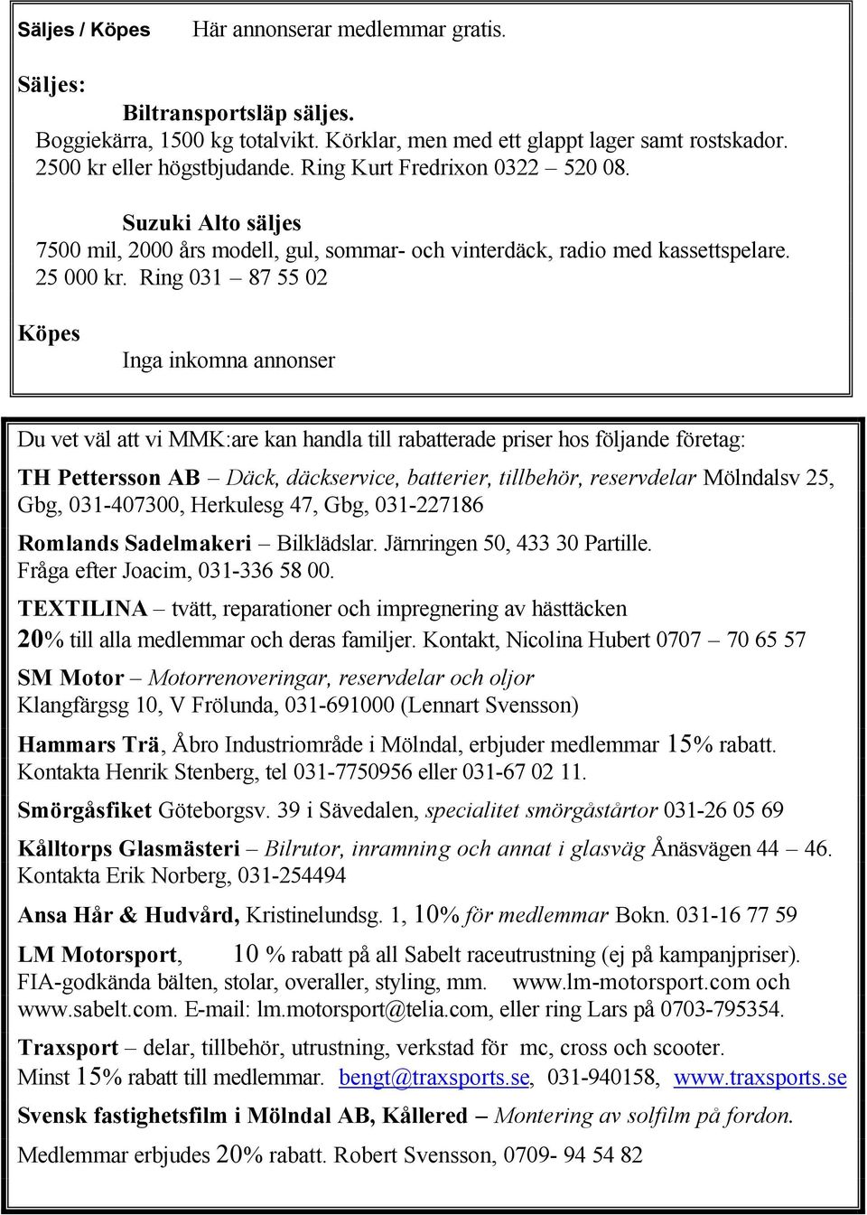 Ring 031 87 55 02 Köpes Inga inkomna annonser Du vet väl att vi MMK:are kan handla till rabatterade priser hos följande företag: TH Pettersson AB Däck, däckservice, batterier, tillbehör, reservdelar