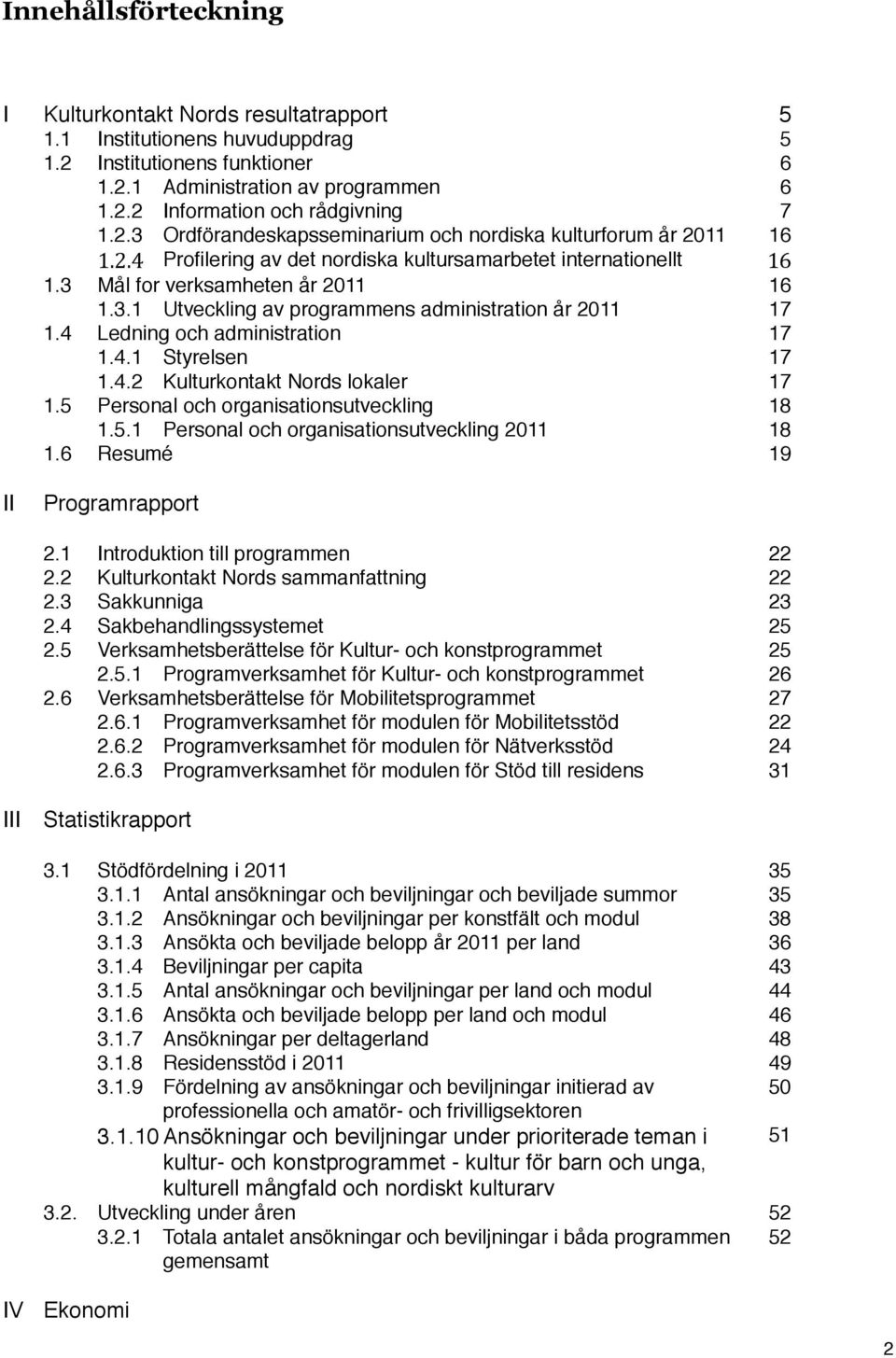 4 Ledning och administration 17 1.4.1 Styrelsen 17 1.4.2 Kulturkontakt Nords lokaler 17 1.5 Personal och organisationsutveckling! 18 1.5.1 Personal och organisationsutveckling 211 18 1.6 Resumé!