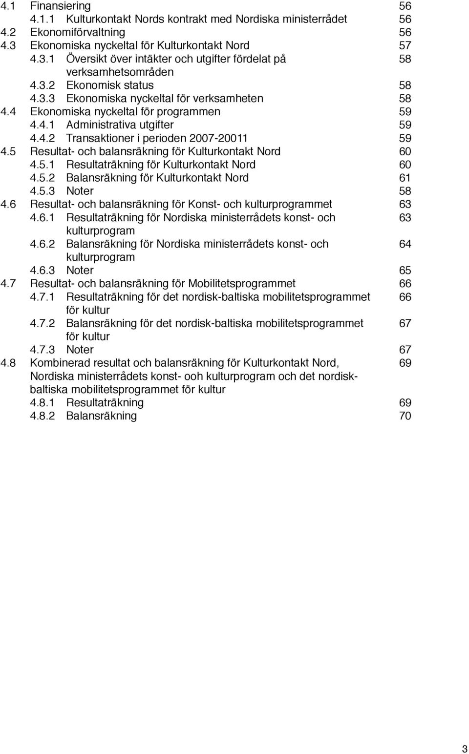 5 Resultat- och balansräkning för Kulturkontakt Nord 6 4.5.1 Resultaträkning för Kulturkontakt Nord 6 4.5.2 Balansräkning för Kulturkontakt Nord 61 4.5.3 Noter 58 4.