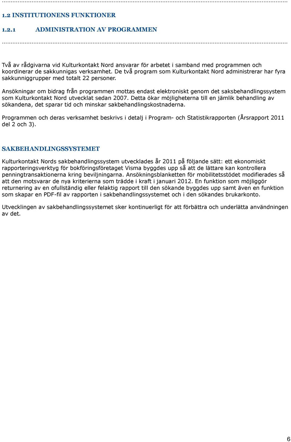 Ansökningar om bidrag från programmen mottas endast elektroniskt genom det saksbehandlingssystem som Kulturkontakt Nord utvecklat sedan 27.