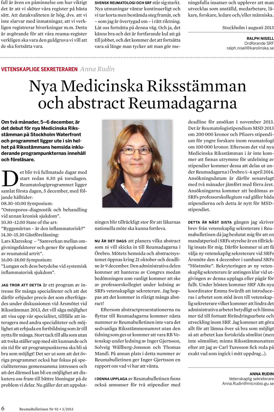 Svensk reumatologi och SRF står sig starkt. Nya utmaningar väntar kontinuerligt och vi tar korta men bestämda steg framåt, och som jag är övertygad om i rätt riktning. Låt oss fortsätta på denna väg.