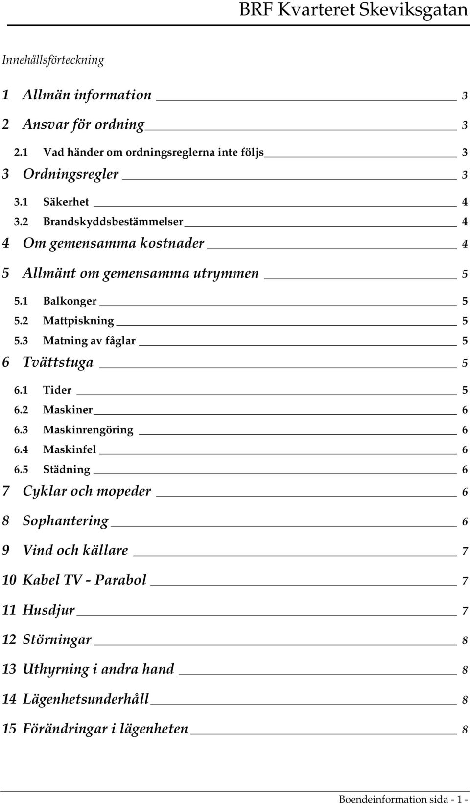 3 Matning av fåglar 5 6 Tvättstuga 5 6.1 Tider 5 6.2 Maskiner 6 6.3 Maskinrengöring 6 6.4 Maskinfel 6 6.