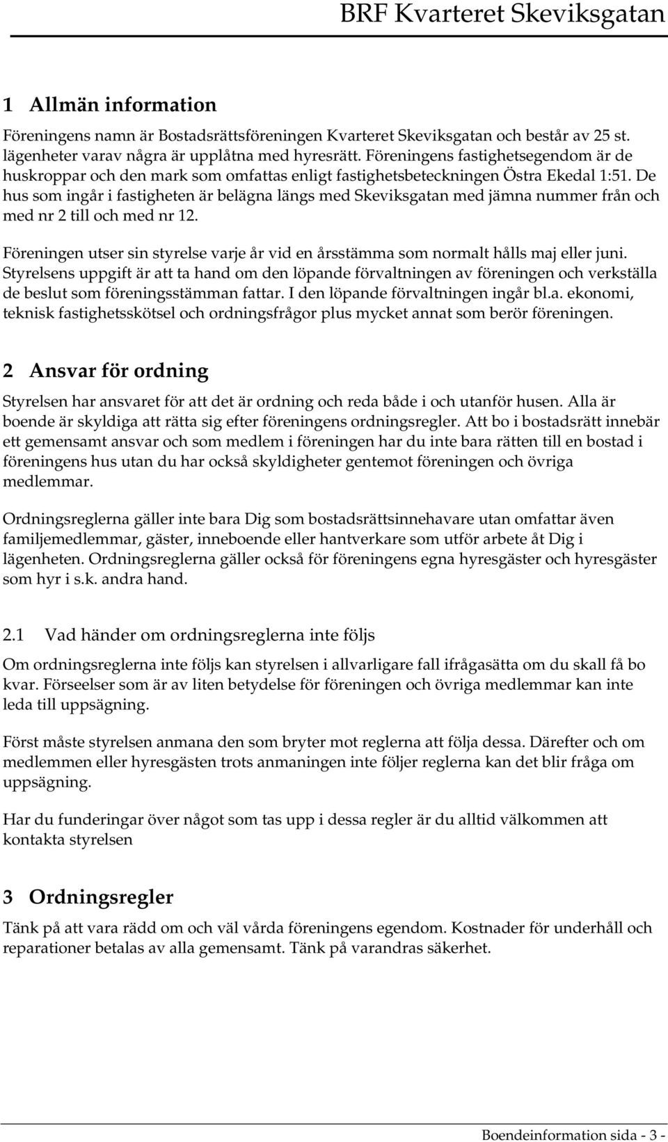 De hus som ingår i fastigheten är belägna längs med Skeviksgatan med jämna nummer från och med nr 2 till och med nr 12.