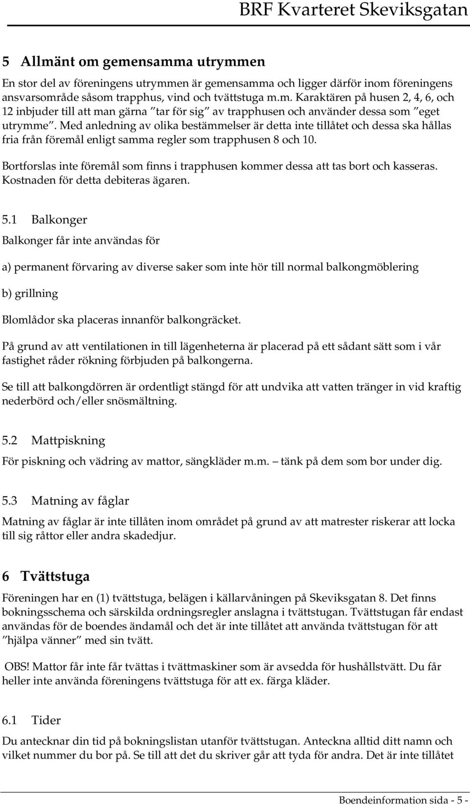 Bortforslas inte föremål som finns i trapphusen kommer dessa att tas bort och kasseras. Kostnaden för detta debiteras ägaren. 5.