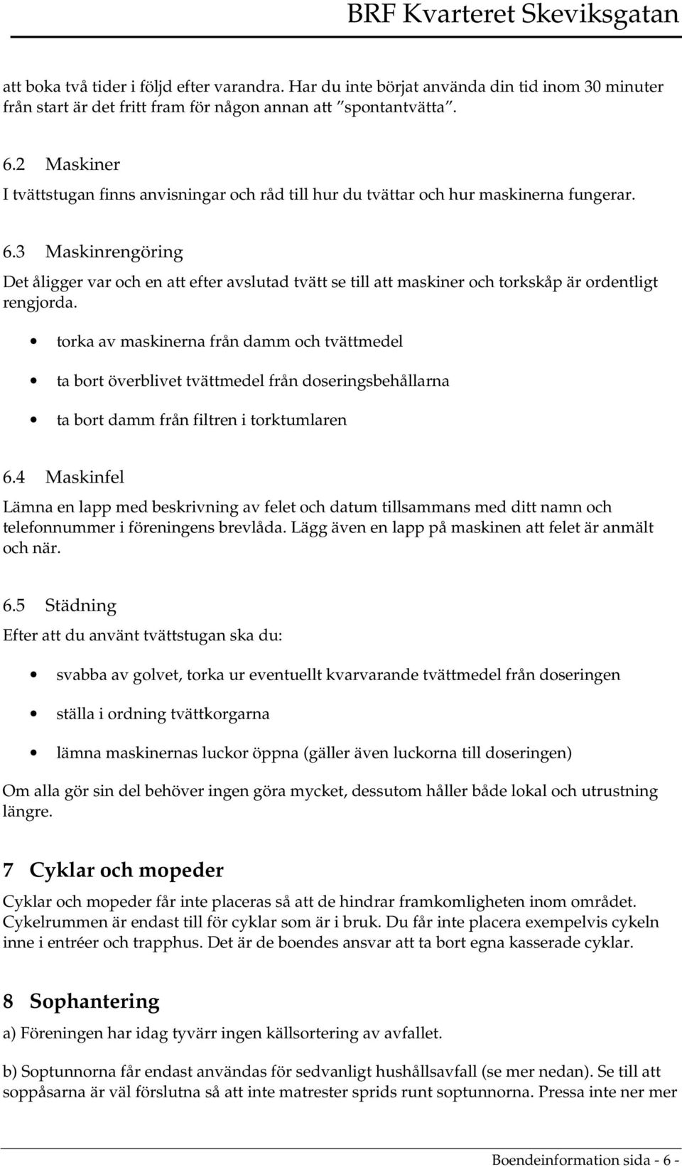 3 Maskinrengöring Det åligger var och en att efter avslutad tvätt se till att maskiner och torkskåp är ordentligt rengjorda.