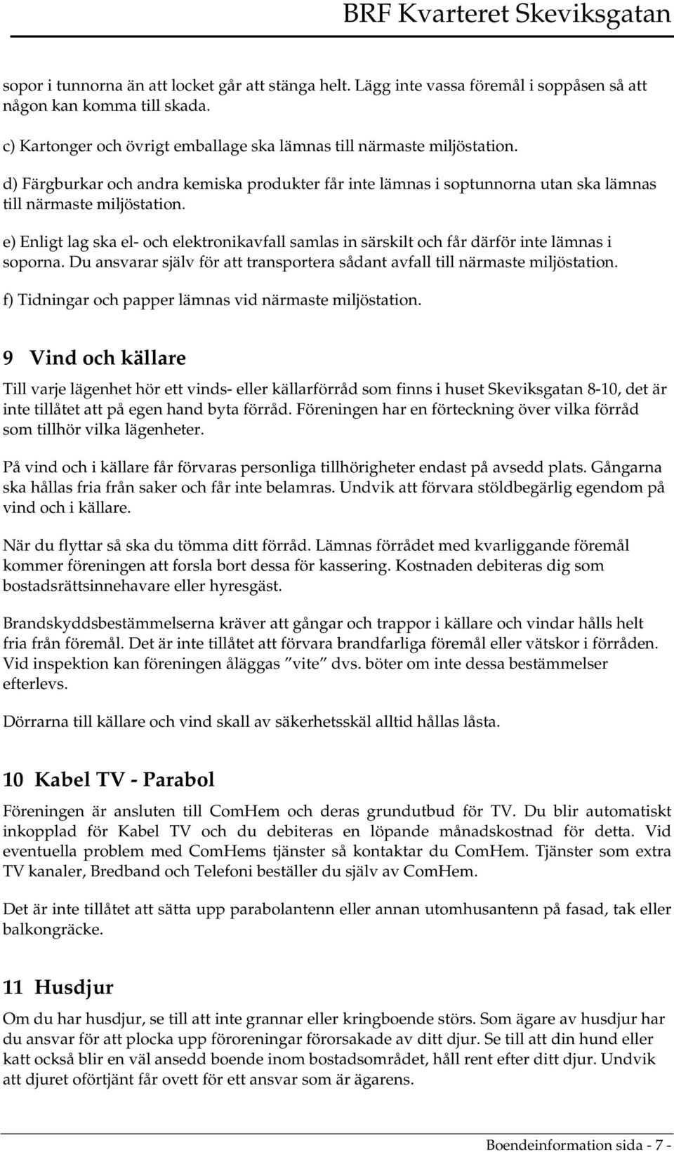 e) Enligt lag ska el- och elektronikavfall samlas in särskilt och får därför inte lämnas i soporna. Du ansvarar själv för att transportera sådant avfall till närmaste miljöstation.