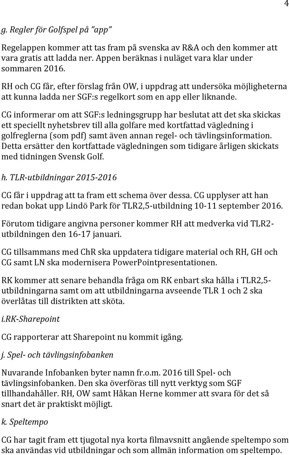 CG informerar om att SGF:s ledningsgrupp har beslutat att det ska skickas ett speciellt nyhetsbrev till alla golfare med kortfattad vägledning i golfreglerna (som pdf) samt även annan regel- och