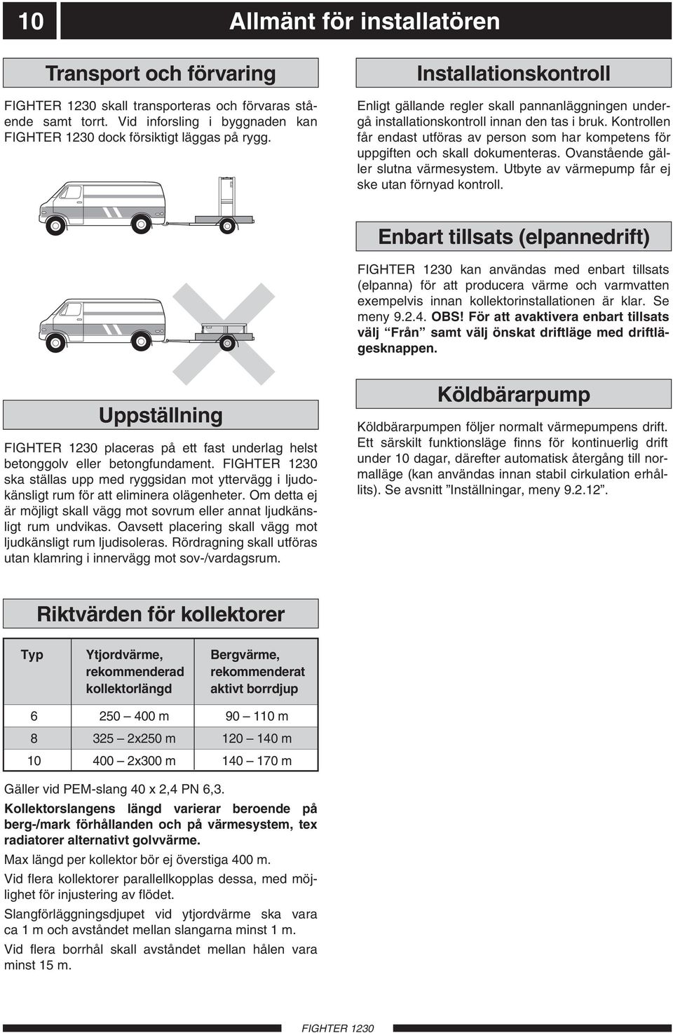 Kontrollen får endast utföras av person som har kompetens för uppgiften och skall dokumenteras. Ovanstående gäller slutna värmesystem. tbyte av värmepump får ej ske utan förnyad kontroll.