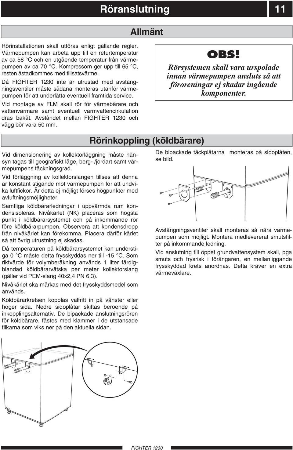 Då inte är utrustad med avstängningsventiler måste sådana monteras utanför värmepumpen för att underlätta eventuell framtida service.