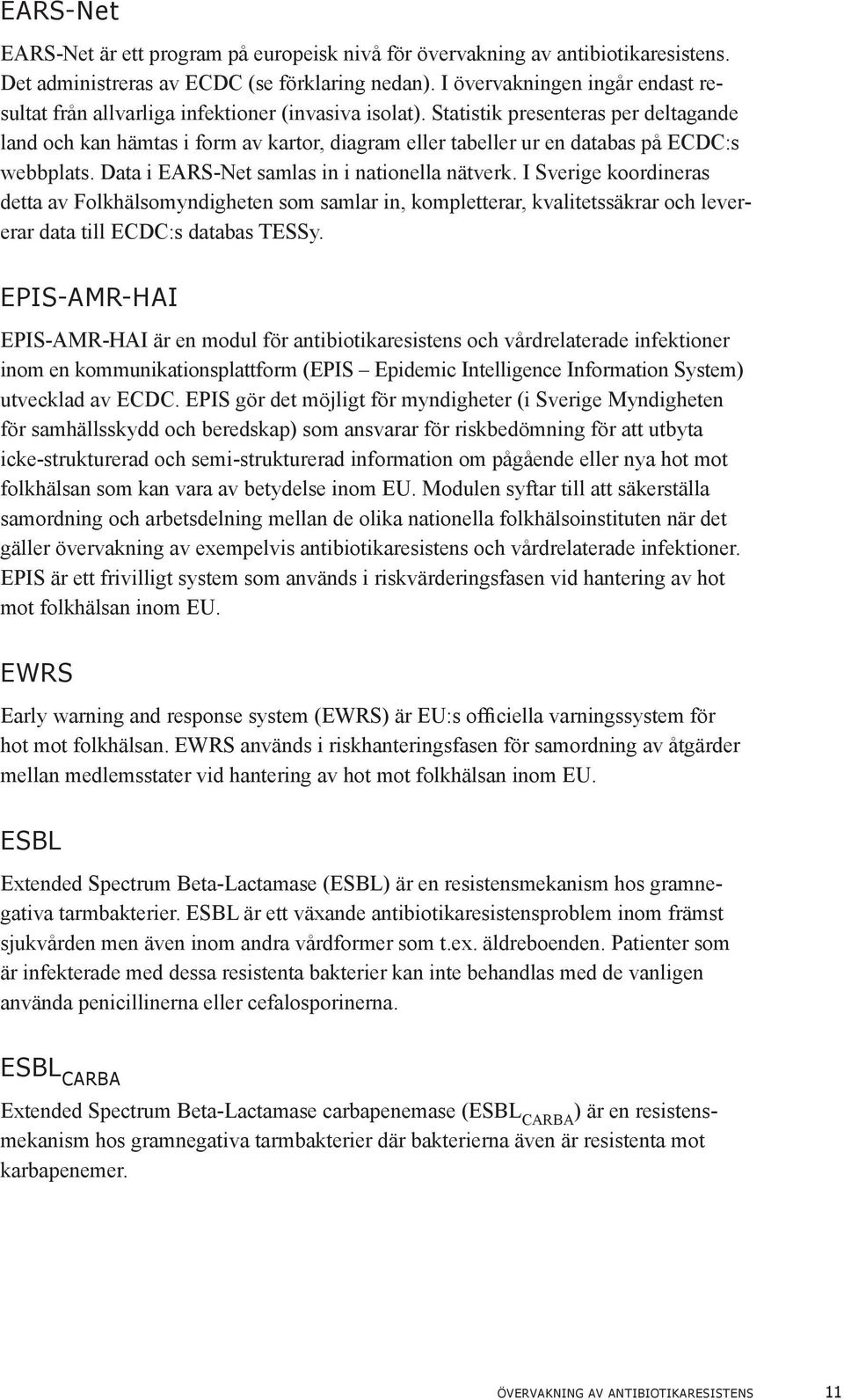 Statistik presenteras per deltagande land och kan hämtas i form av kartor, diagram eller tabeller ur en databas på ECDC:s webbplats. Data i EARS-Net samlas in i nationella nätverk.