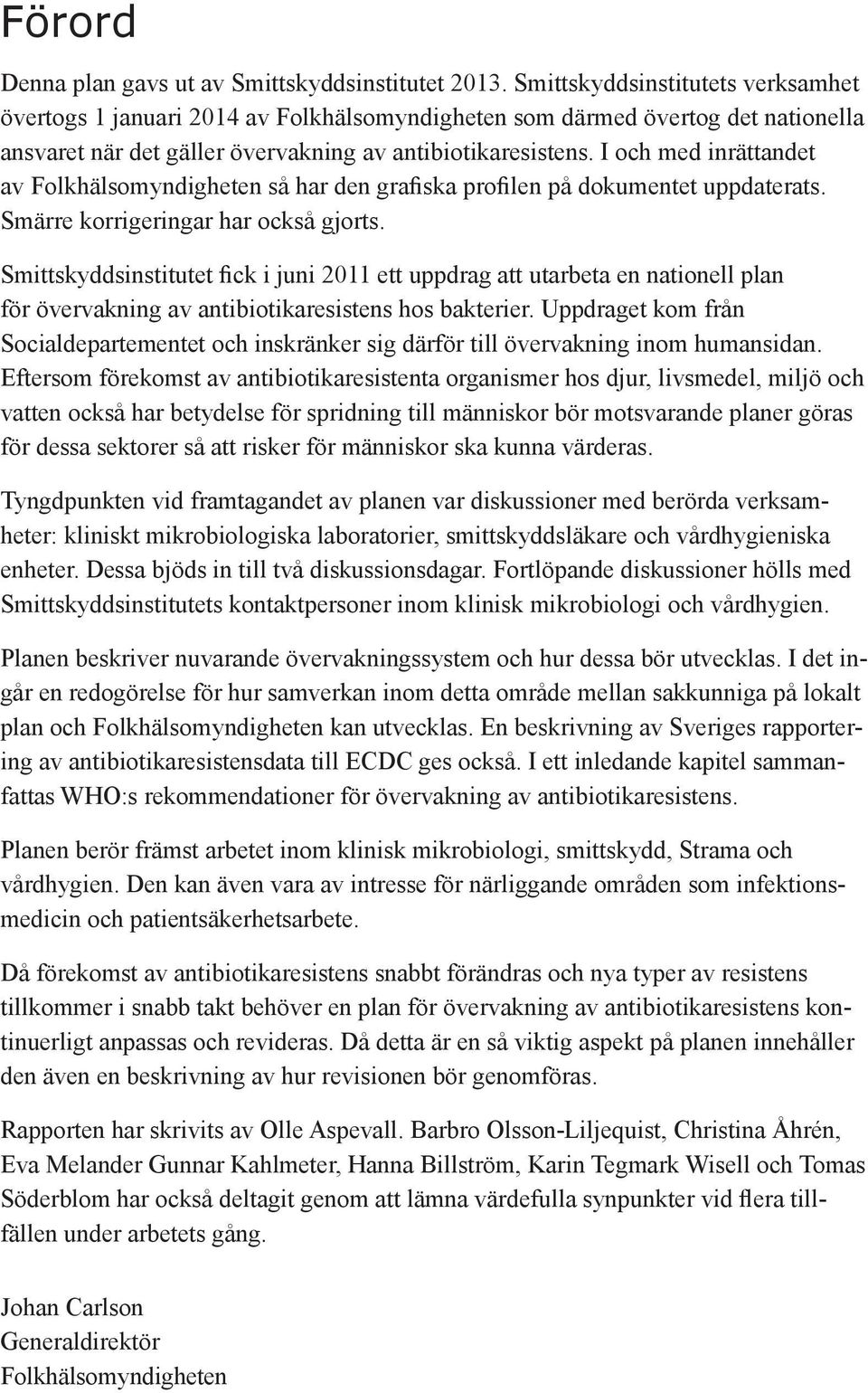 I och med inrättandet av Folkhälsomyndigheten så har den grafiska profilen på dokumentet uppdaterats. Smärre korrigeringar har också gjorts.