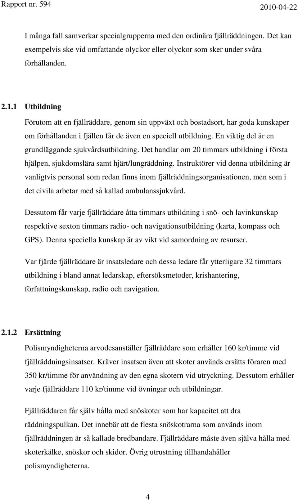 En viktig del är en grundläggande sjukvårdsutbildning. Det handlar om 20 timmars utbildning i första hjälpen, sjukdomslära samt hjärt/lungräddning.