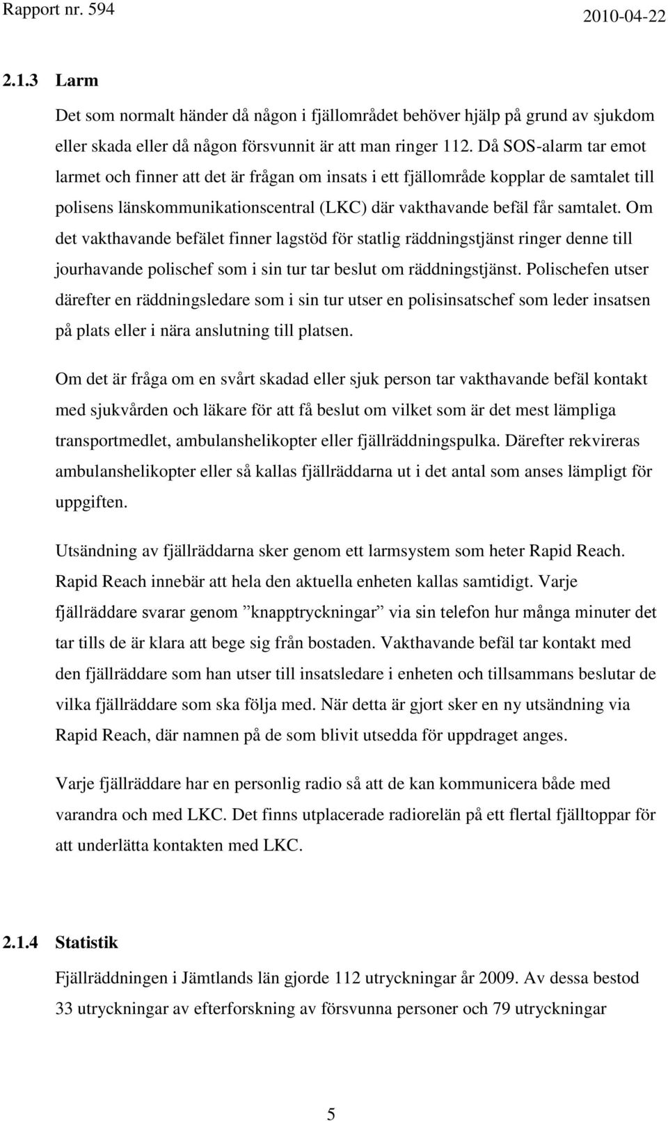 Om det vakthavande befälet finner lagstöd för statlig räddningstjänst ringer denne till jourhavande polischef som i sin tur tar beslut om räddningstjänst.