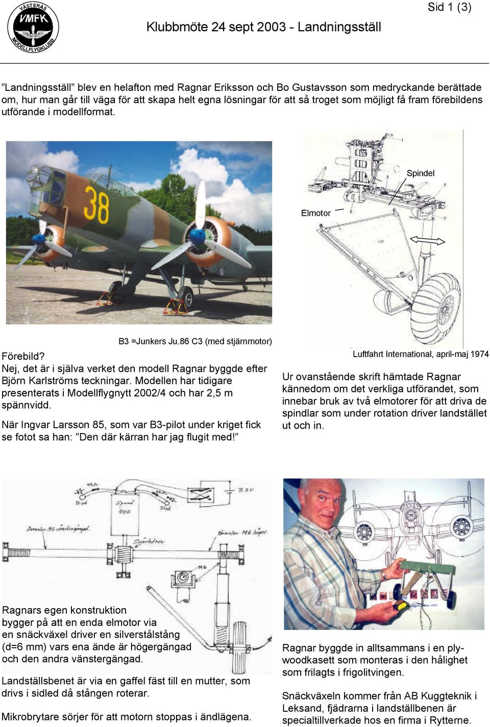 Nej, det är i själva verket den modell Ragnar byggde efter Björn Karlströms teckningar. Modellen har tidigare presenterats i Modellflygnytt 2002/4 och har 2,5 m spännvidd.