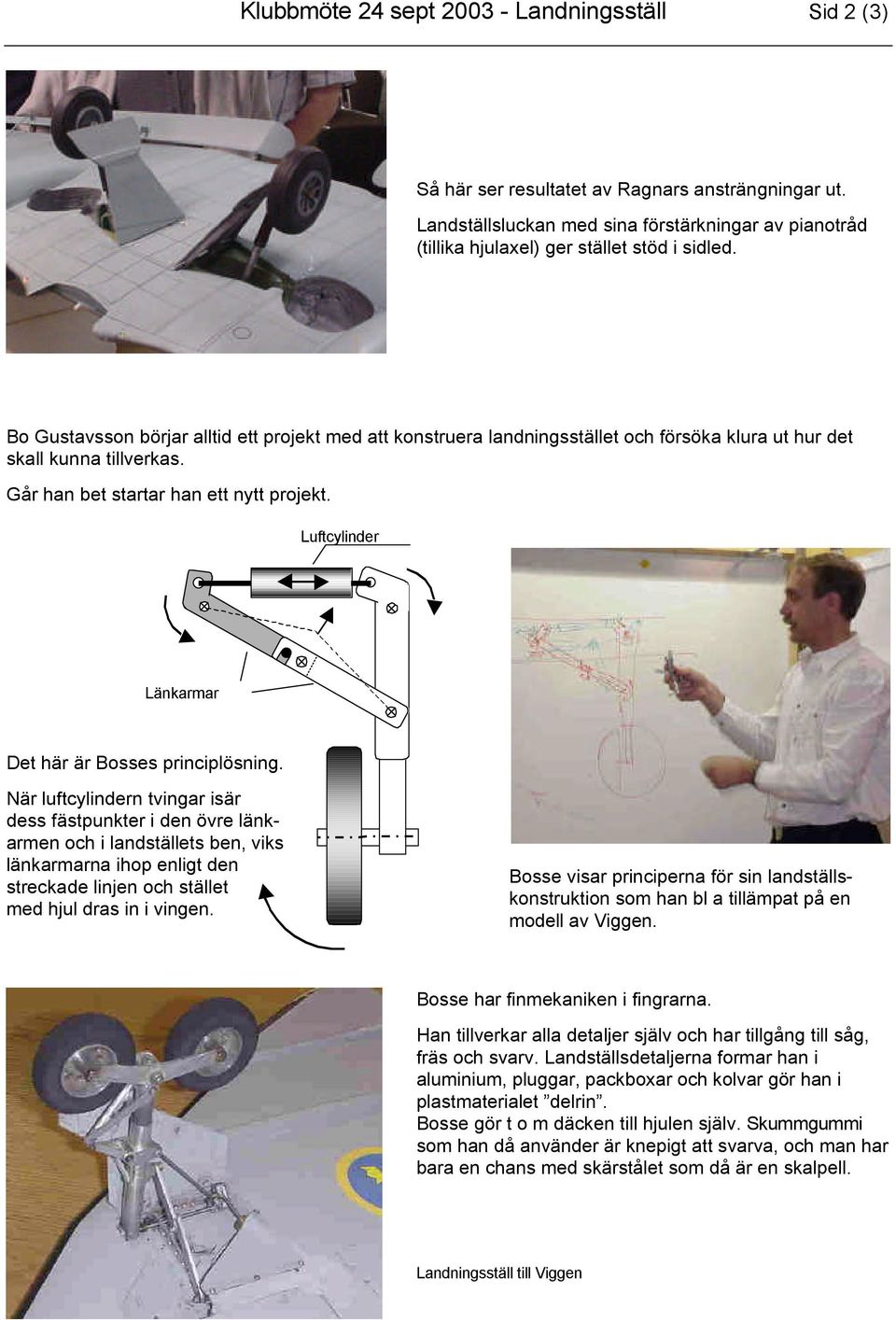 Bo Gustavsson börjar alltid ett projekt med att konstruera landningsstället och försöka klura ut hur det skall kunna tillverkas. Går han bet startar han ett nytt projekt.