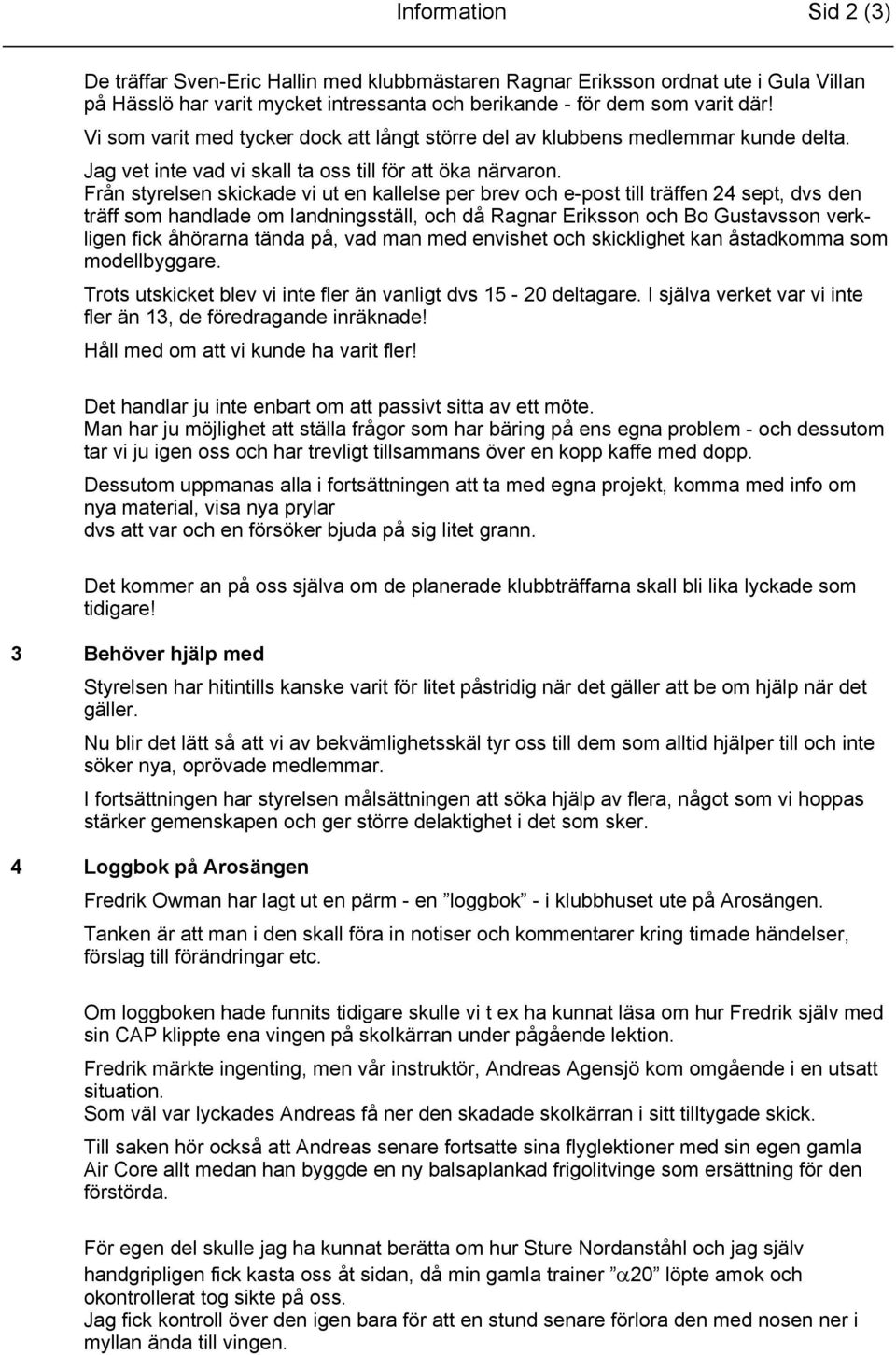 Från styrelsen skickade vi ut en kallelse per brev och e-post till träffen 24 sept, dvs den träff som handlade om landningsställ, och då Ragnar Eriksson och Bo Gustavsson verkligen fick åhörarna