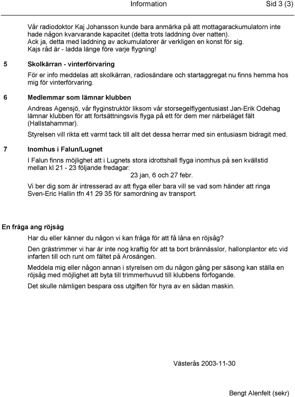 5 Skolkärran - vinterförvaring För er info meddelas att skolkärran, radiosändare och startaggregat nu finns hemma hos mig för vinterförvaring.