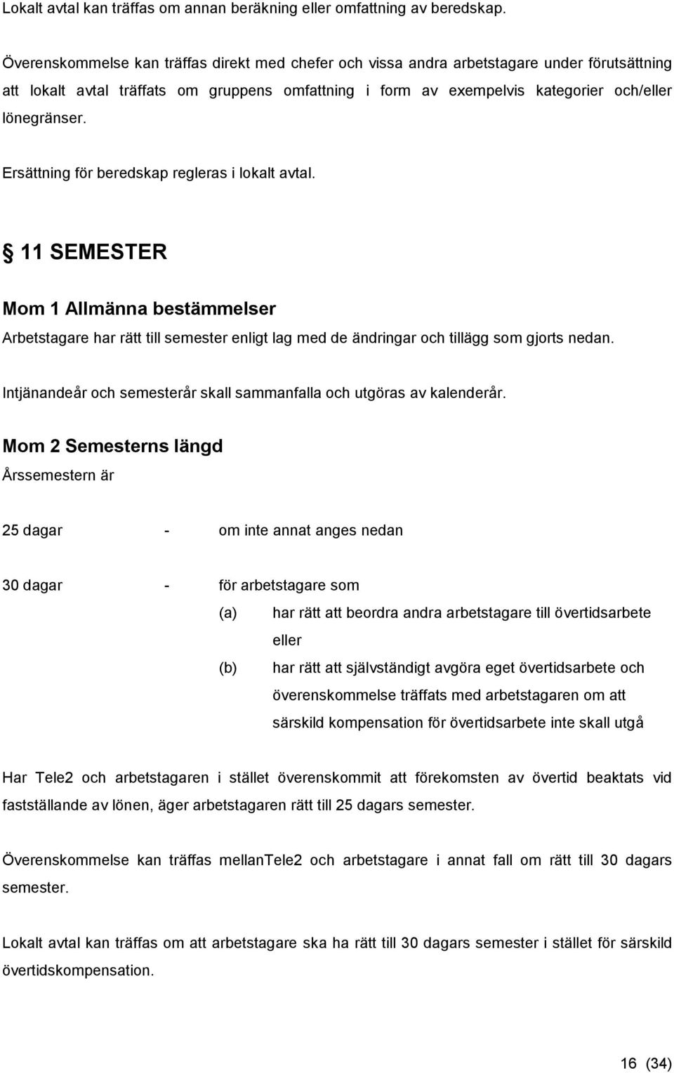 Ersättning för beredskap regleras i lokalt avtal. 11 SEMESTER Mom 1 Allmänna bestämmelser Arbetstagare har rätt till semester enligt lag med de ändringar och tillägg som gjorts nedan.