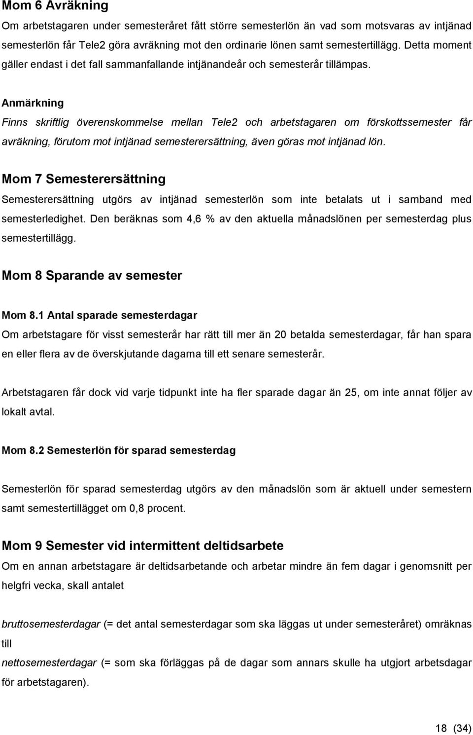 Anmärkning Finns skriftlig överenskommelse mellan Tele2 och arbetstagaren om förskottssemester får avräkning, förutom mot intjänad semesterersättning, även göras mot intjänad lön.