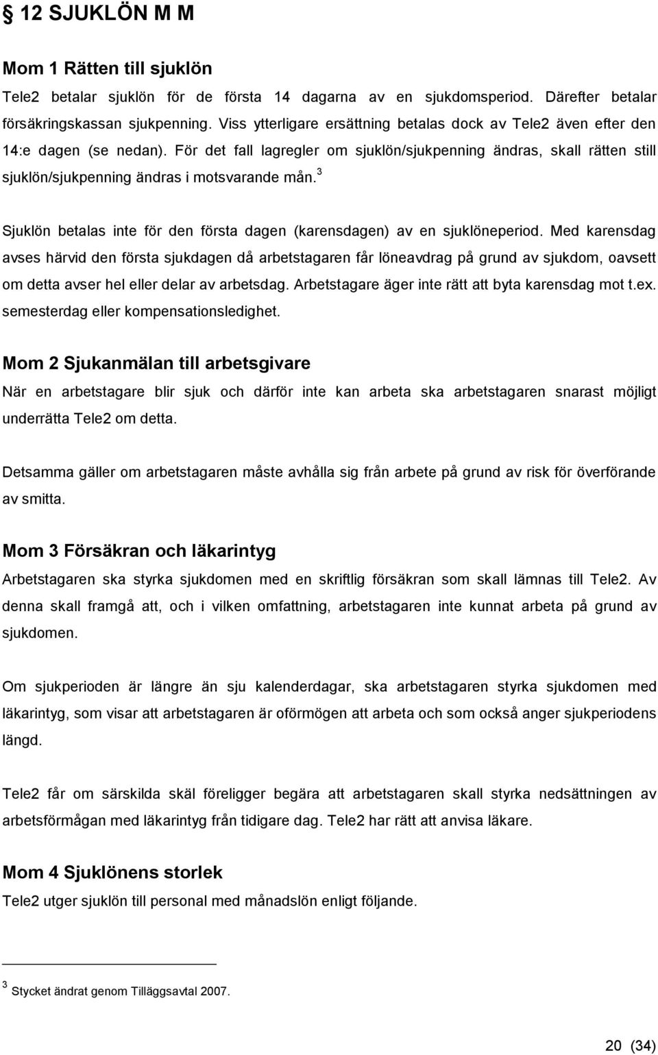 För det fall lagregler om sjuklön/sjukpenning ändras, skall rätten still sjuklön/sjukpenning ändras i motsvarande mån. 3 Sjuklön betalas inte för den första dagen (karensdagen) av en sjuklöneperiod.