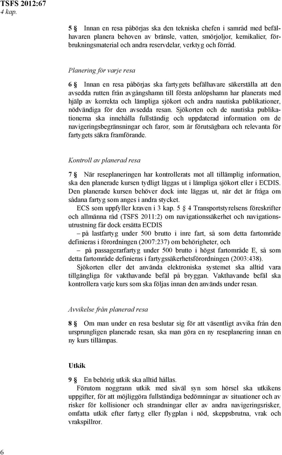 Planering för varje resa 6 Innan en resa påbörjas ska fartygets befälhavare säkerställa att den avsedda rutten från avgångshamn till första anlöpshamn har planerats med hjälp av korrekta och lämpliga