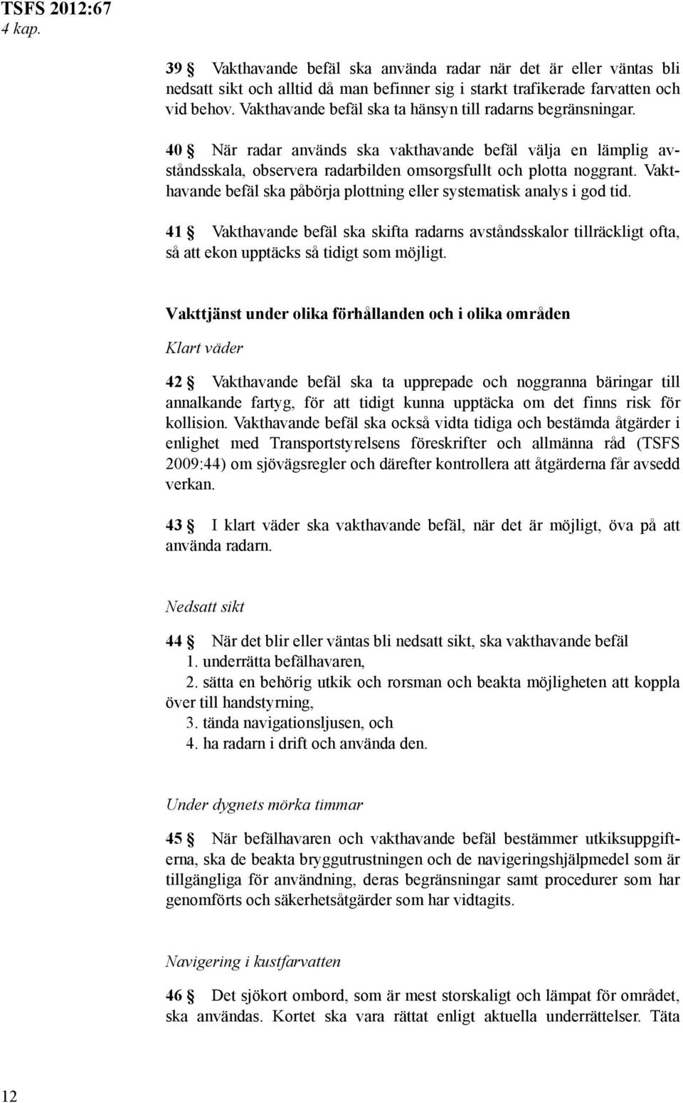 Vakthavande befäl ska påbörja plottning eller systematisk analys i god tid. 41 Vakthavande befäl ska skifta radarns avståndsskalor tillräckligt ofta, så att ekon upptäcks så tidigt som möjligt.