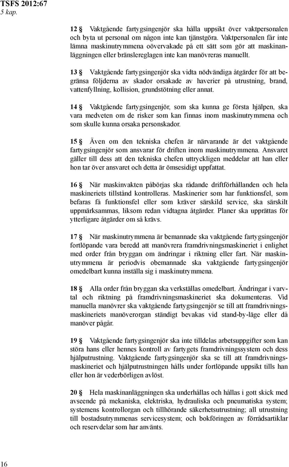 13 Vaktgående fartygsingenjör ska vidta nödvändiga åtgärder för att begränsa följderna av skador orsakade av haverier på utrustning, brand, vattenfyllning, kollision, grundstötning eller annat.