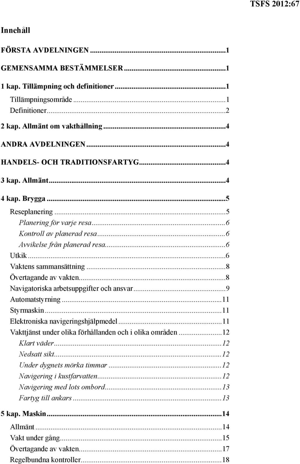 .. 6 Vaktens sammansättning... 8 Övertagande av vakten... 8 Navigatoriska arbetsuppgifter och ansvar... 9 Automatstyrning... 11 Styrmaskin... 11 Elektroniska navigeringshjälpmedel.