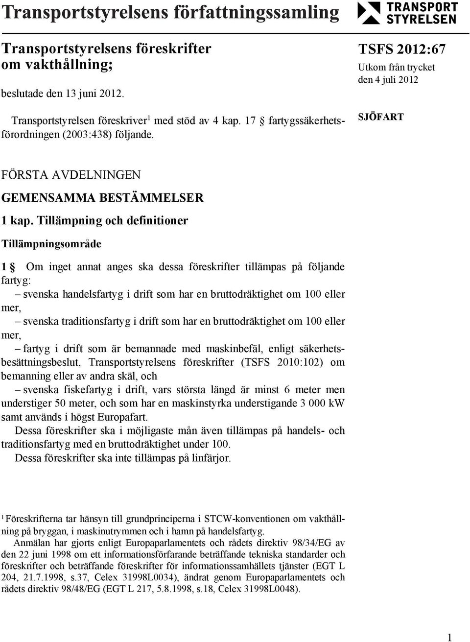 Tillämpning och definitioner Tillämpningsområde 1 Om inget annat anges ska dessa föreskrifter tillämpas på följande fartyg: svenska handelsfartyg i drift som har en bruttodräktighet om 100 eller mer,