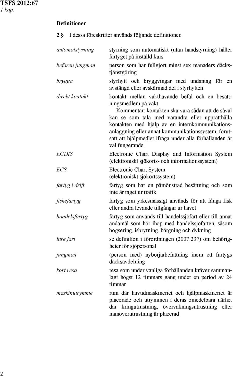 fartyget på inställd kurs person som har fullgjort minst sex månaders däckstjänstgöring styrhytt och bryggvingar med undantag för en avstängd eller avskärmad del i styrhytten kontakt mellan