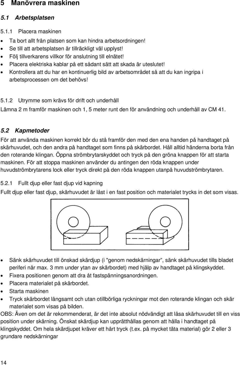 Kontrollera att du har en kontinuerlig bild av arbetsområdet så att du kan ingripa i arbetsprocessen om det behövs! 5.1.