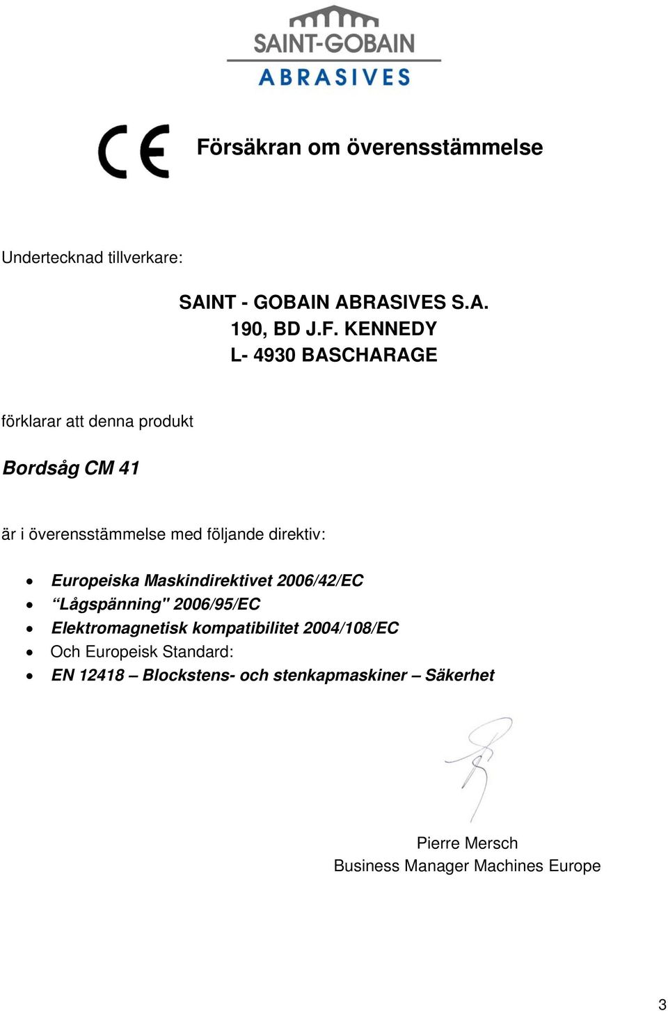 Europeiska Maskindirektivet 2006/42/EC Lågspänning" 2006/95/EC Elektromagnetisk kompatibilitet 2004/108/EC Och