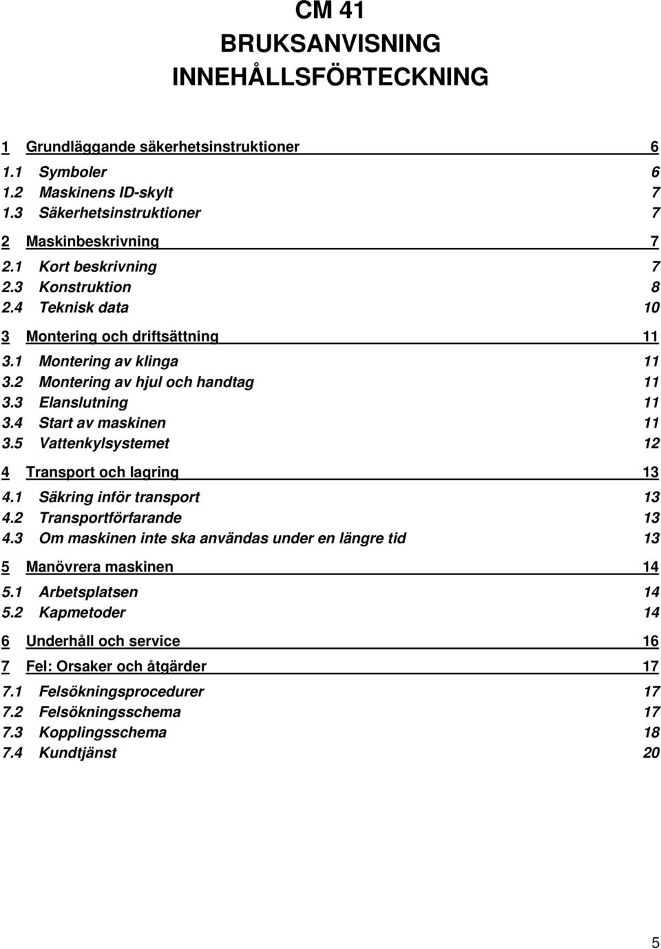 4 Start av maskinen 11 3.5 Vattenkylsystemet 12 4 Transport och lagring 13 4.1 Säkring inför transport 13 4.2 Transportförfarande 13 4.