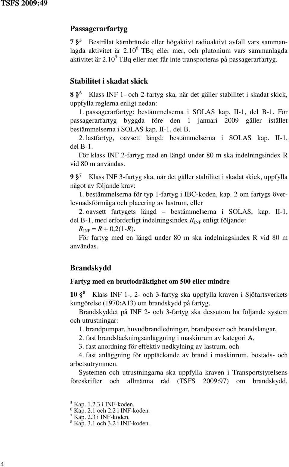 passagerarfartyg: bestämmelserna i SOLAS kap. II-1, del B-1. För passagerarfartyg byggda före den 1 januari 2009 gäller istället bestämmelserna i SOLAS kap. II-1, del B. 2. lastfartyg, oavsett längd: bestämmelserna i SOLAS kap.