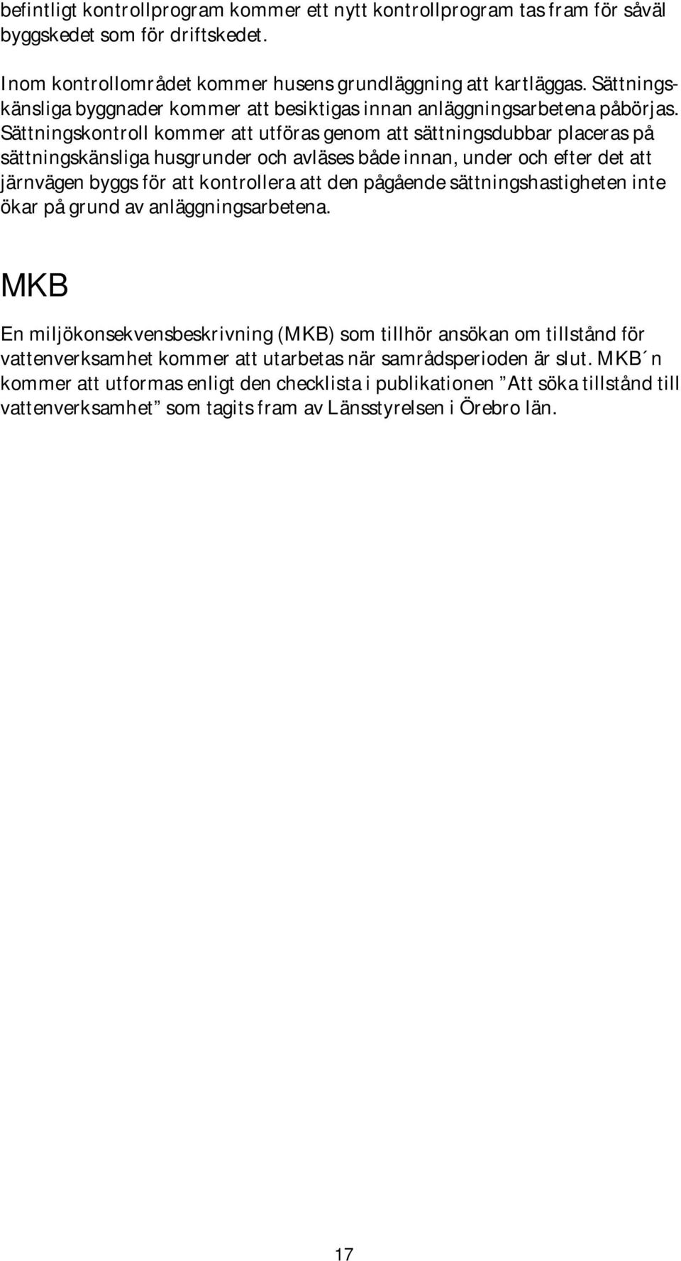 Sättningskontroll kommer att utföras genom att sättningsdubbar placeras på sättningskänsliga husgrunder och avläses både innan, under och efter det att järnvägen byggs för att kontrollera att den