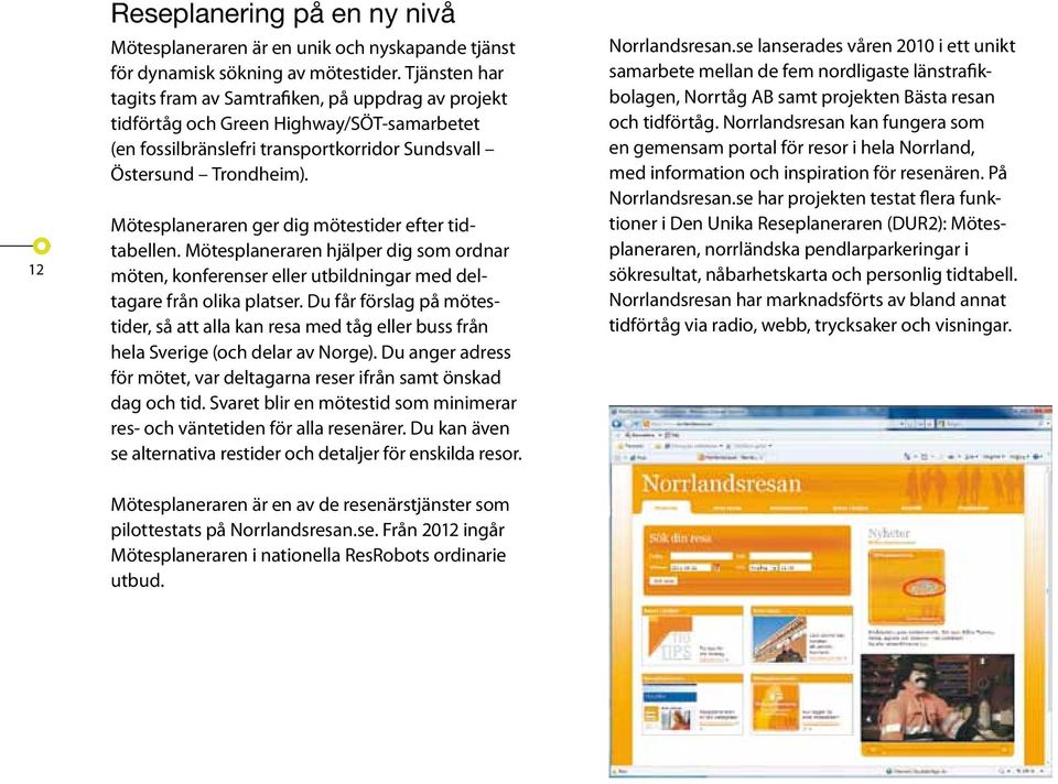 Mötesplaneraren ger dig mötestider efter tidtabellen. Mötesplaneraren hjälper dig som ordnar möten, konferenser eller utbildningar med deltagare från olika platser.