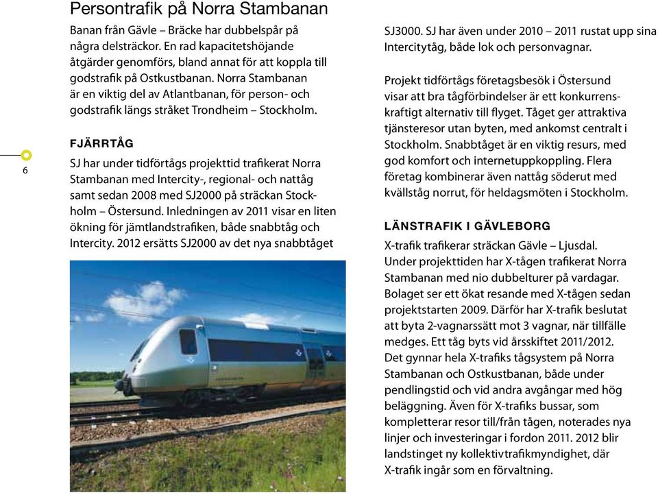 Fjärrtåg SJ har under tidförtågs projekttid trafikerat Norra Stambanan med Intercity-, regional- och nattåg samt sedan 2008 med SJ2000 på sträckan Stockholm Öster sund.