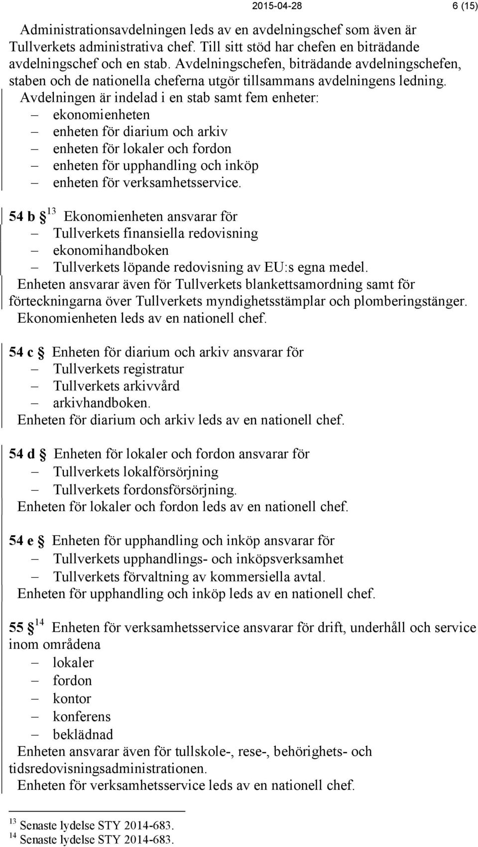 Avdelningen är indelad i en stab samt fem enheter: ekonomienheten enheten för diarium och arkiv enheten för lokaler och fordon enheten för upphandling och inköp enheten för verksamhetsservice.