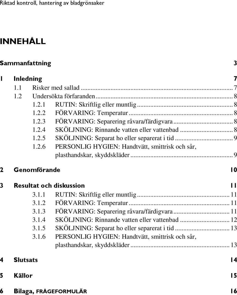 .. 9 2 Genomförande 10 3 Resultat och diskussion 11 3.1.1 RUTIN: Skriftlig eller muntlig... 11 3.1.2 FÖRVARING: Temperatur... 11 3.1.3 FÖRVARING: Separering råvara/färdigvara... 11 3.1.4 SKÖLJNING: Rinnande vatten eller vattenbad.