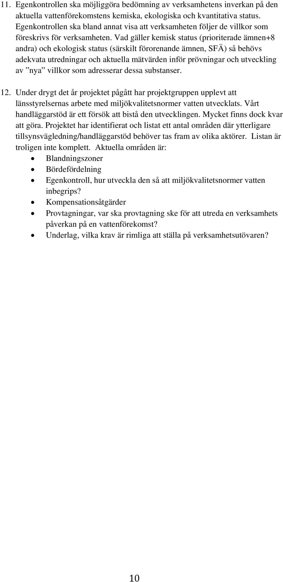 Vad gäller kemisk status (prioriterade ämnen+8 andra) och ekologisk status (särskilt förorenande ämnen, SFÄ) så behövs adekvata utredningar och aktuella mätvärden inför prövningar och utveckling av