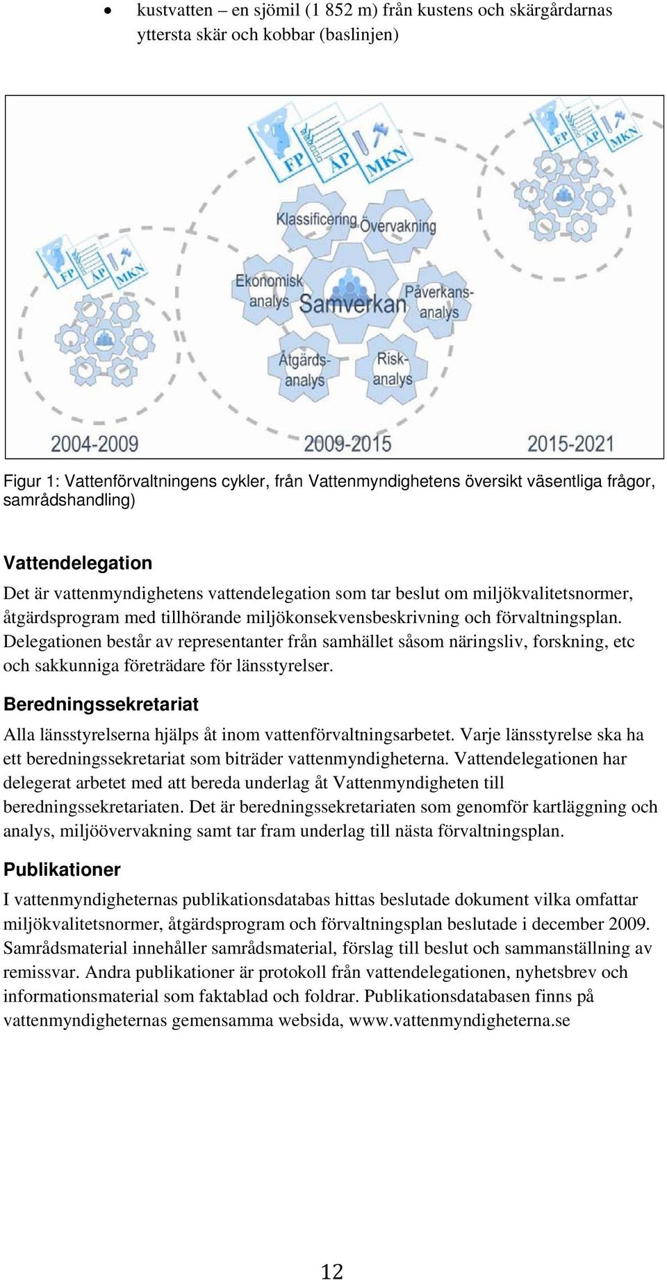 Delegationen består av representanter från samhället såsom näringsliv, forskning, etc och sakkunniga företrädare för länsstyrelser.