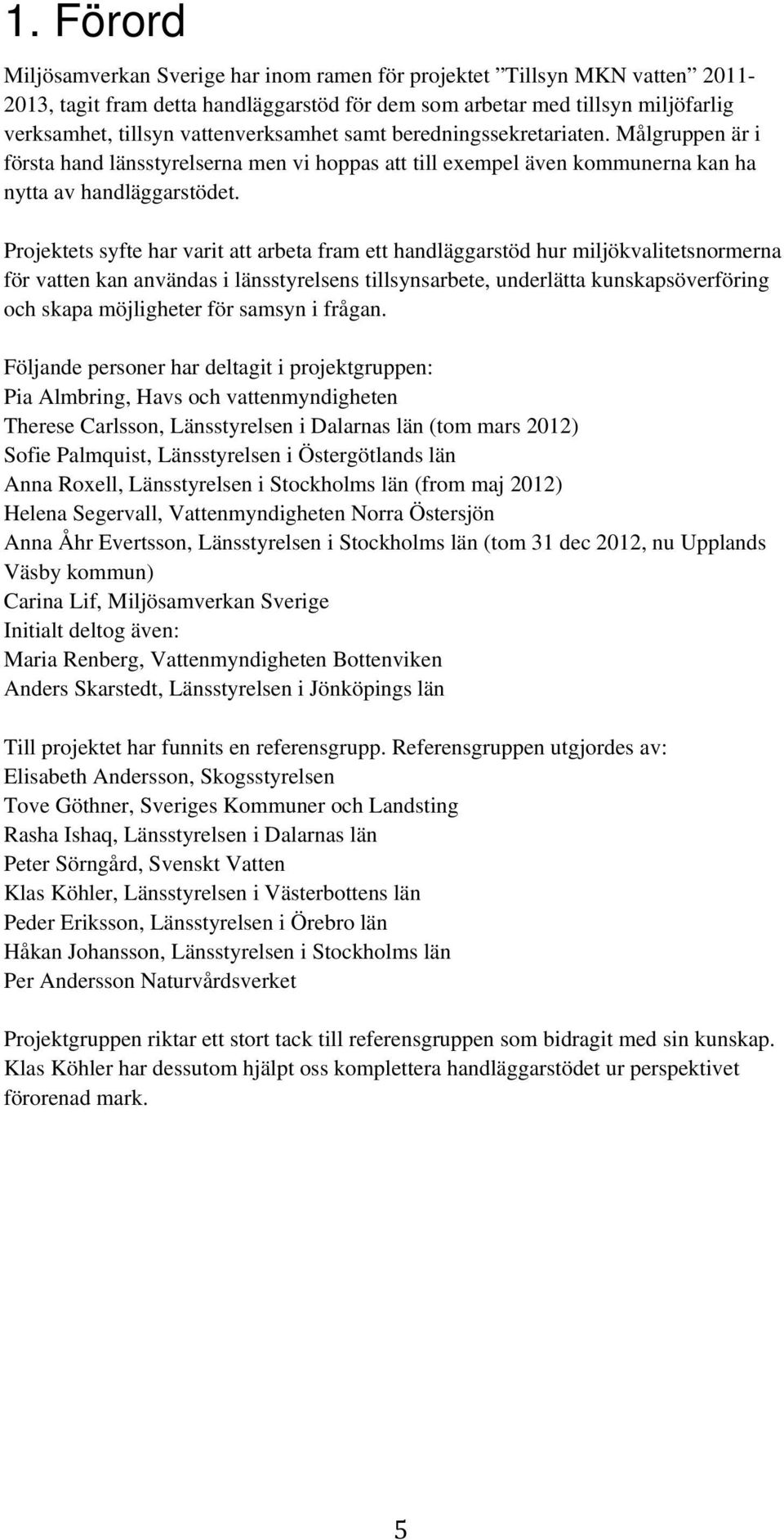 Projektets syfte har varit att arbeta fram ett handläggarstöd hur miljökvalitetsnormerna för vatten kan användas i länsstyrelsens tillsynsarbete, underlätta kunskapsöverföring och skapa möjligheter