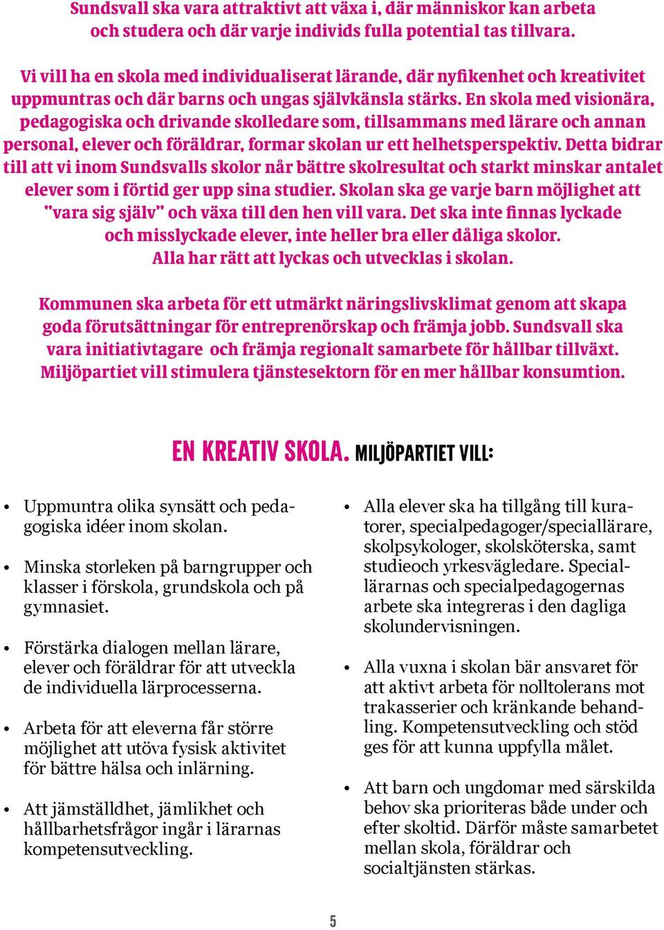 En skola med visionära, pedagogiska och drivande skolledare som, tillsammans med lärare och annan personal, elever och föräldrar, formar skolan ur ett helhetsperspektiv.