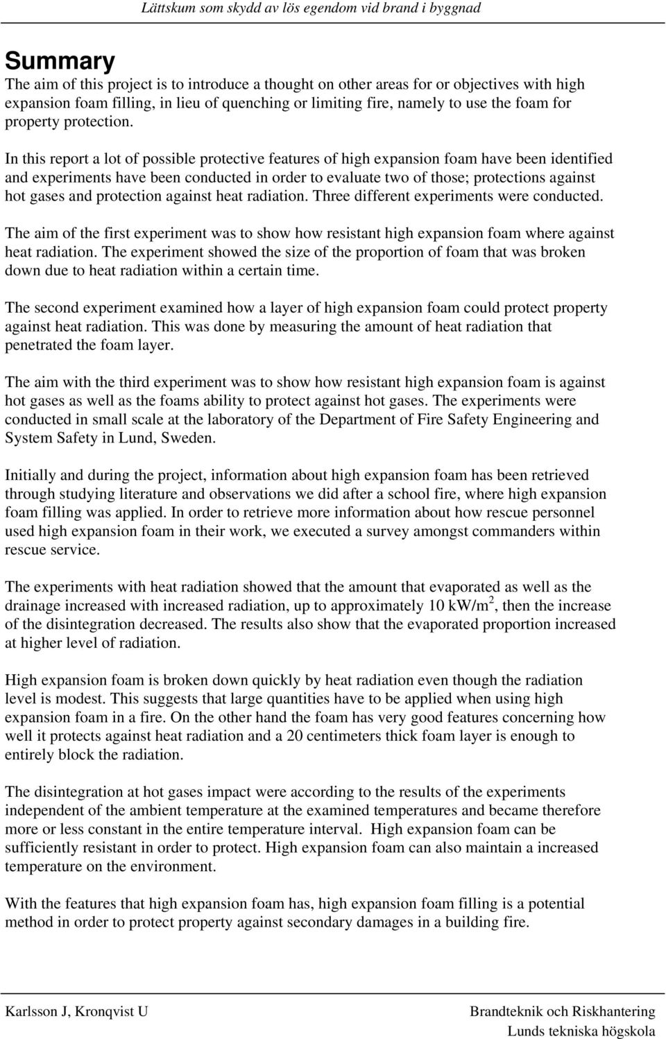 In this report a lot of possible protective features of high expansion foam have been identified and experiments have been conducted in order to evaluate two of those; protections against hot gases