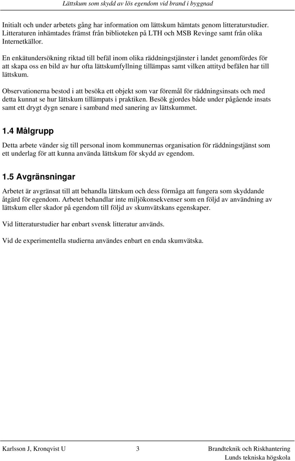 Observationerna bestod i att besöka ett objekt som var föremål för räddningsinsats och med detta kunnat se hur lättskum tillämpats i praktiken.