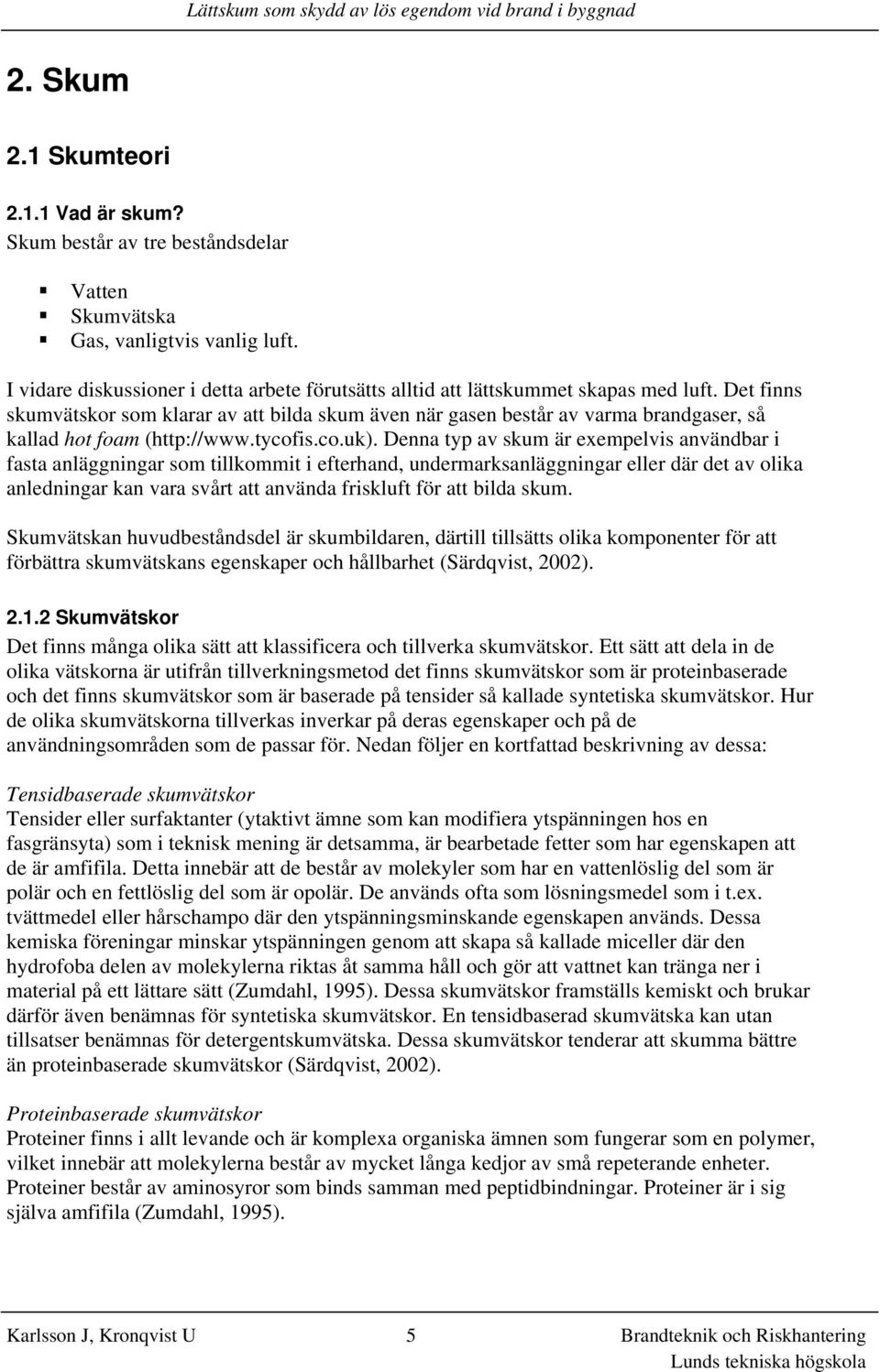 Det finns skumvätskor som klarar av att bilda skum även när gasen består av varma brandgaser, så kallad hot foam (http://www.tycofis.co.uk).