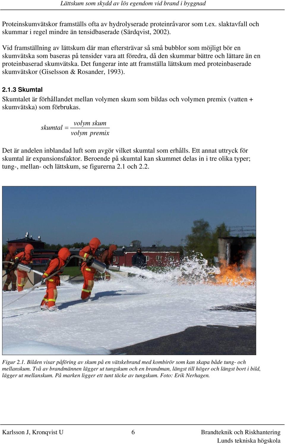 skumvätska. Det fungerar inte att framställa lättskum med proteinbaserade skumvätskor (Giselsson & Rosander, 19